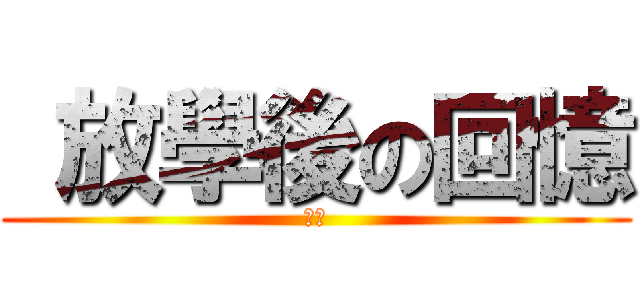  放學後の回憶 (鷹〃)