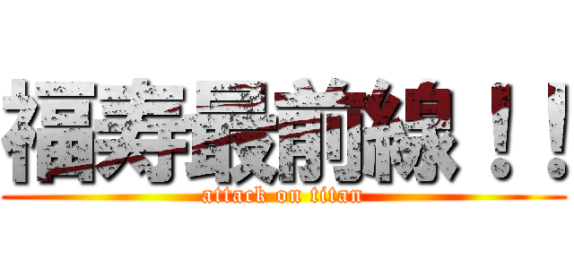 福寿最前線！！ (attack on titan)