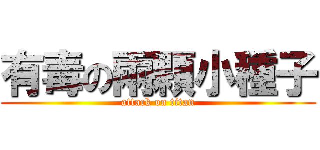 有毒の兩顆小種子 (attack on titan)