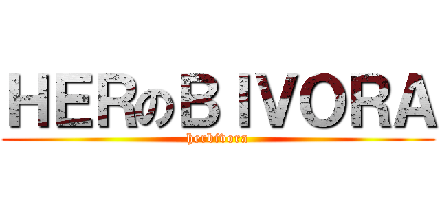 ＨＥＲのＢＩＶＯＲＡ (herbivora)