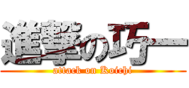 進撃の巧一 (attack on Koichi)