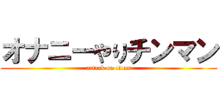 オナニーやりチンマン (attack on titan)