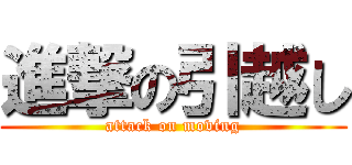 進撃の引越し (attack on moving)