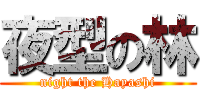 夜型の林 (night the Hayashi)