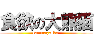 食欲の大熊猫 (eat on panda )