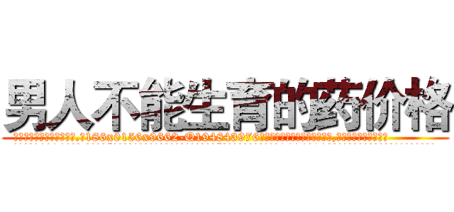 男人不能生育的药价格 (男人不能生育的药价格【电.话186x0156x9662-Q194843976林氏药业】我们做的是长期生意,靠的是老客户长期支持
参考消息网2月20日报道 韩媒称，“剩女多、离婚率高的城市，房价一定会上涨。”这是中国经济学家金岩石2016年12月参加在上海举行的房地产相关论坛时说的话。
)