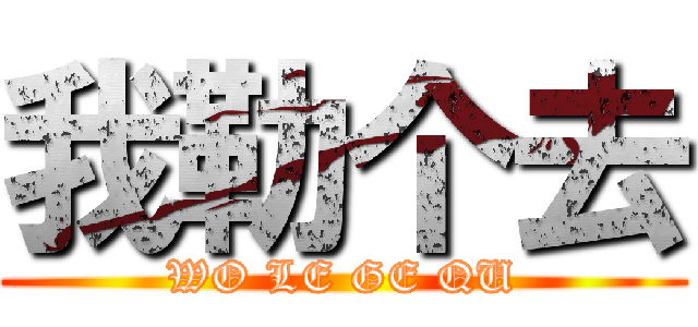 我勒个去 (WO LE GE QU)