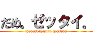 だめ。ゼッタイ。 (tyokusetu word kensaku)