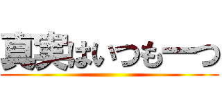 真実はいつも一つ ()