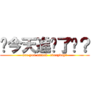 你今天進擊了嗎？ (are you attack  everyday?)