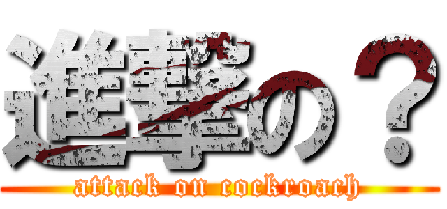 進撃の？ (attack on cockroach)