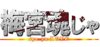 梅宮魂じゃ (syo-yu LOVE)