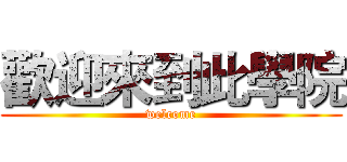 歡迎來到此學院 (welcome)