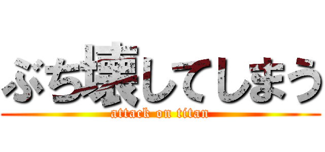 ぶち壊してしまう (attack on titan)