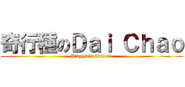奇行種のＤａｉ Ｃｈａｏ (Playgirls kind of )