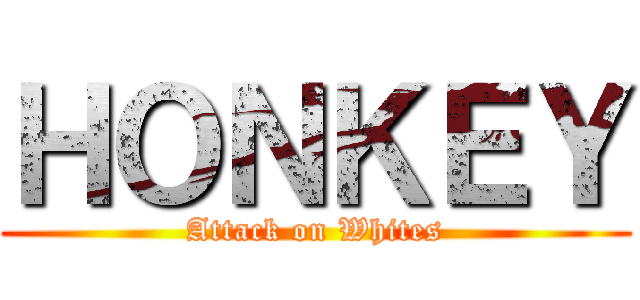 ＨＯＮＫＥＹ (Attack on Whites)