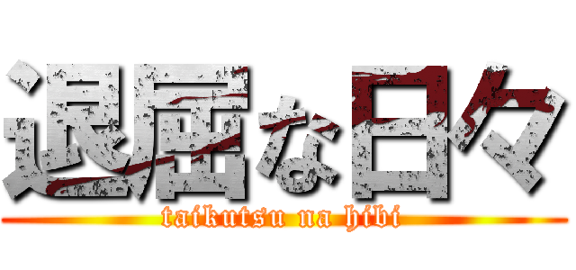 退屈な日々 (taikutsu na hibi)