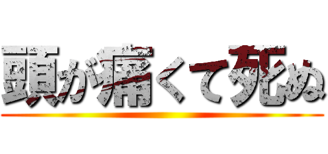 頭が痛くて死ぬ ()