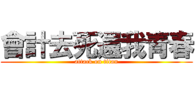 會計去死還我青春 (attack on titan)