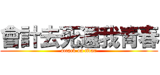 會計去死還我青春 (attack on titan)