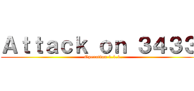 Ａｔｔａｃｋ ｏｎ ３４３３  (Operation 1.1.1.)