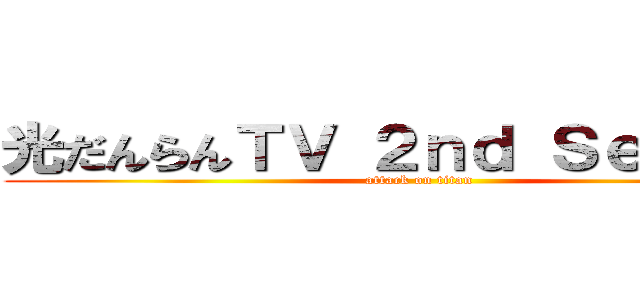 光だんらんＴＶ ２ｎｄ Ｓｅａｓｏｎ (attack on titan)