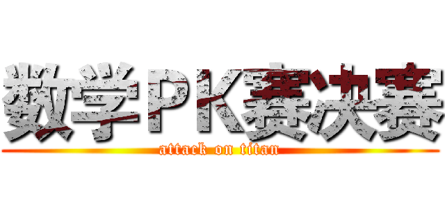 数学ＰＫ赛决赛 (attack on titan)