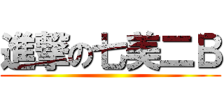 進撃の七美二Ｂ ()