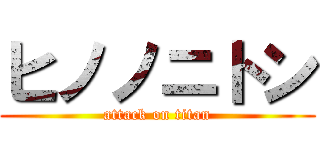 ヒノノニトン (attack on titan)