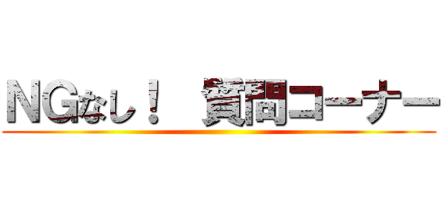 ＮＧなし！  質問コーナー ()