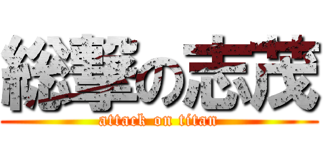 総撃の志茂 (attack on titan)