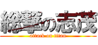 総撃の志茂 (attack on titan)