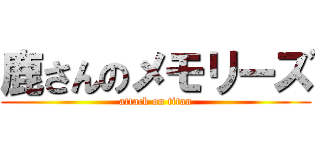 鹿さんのメモリーズ (attack on titan)