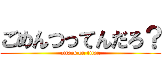 ごめんつってんだろ？ (attack on titan)