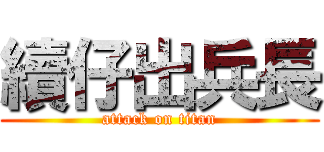 續仔出兵長 (attack on titan)