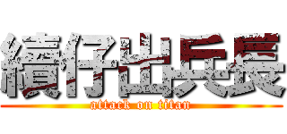 續仔出兵長 (attack on titan)