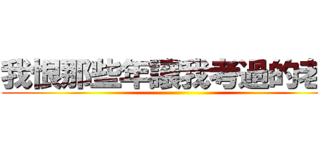 我恨那些年讓我考過的老師 ()
