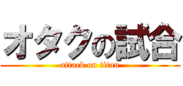 オタクの試合 (attack on titan)