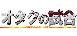 オタクの試合 (attack on titan)