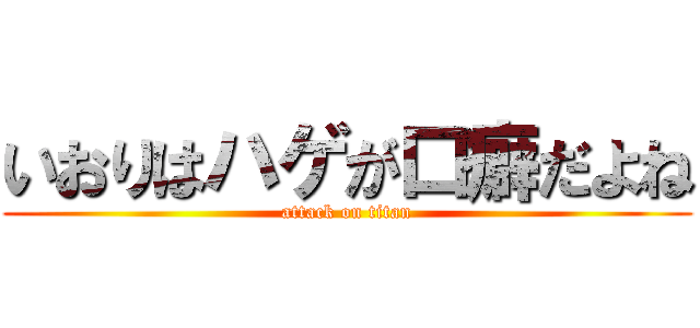 いおりはハゲが口癖だよね (attack on titan)