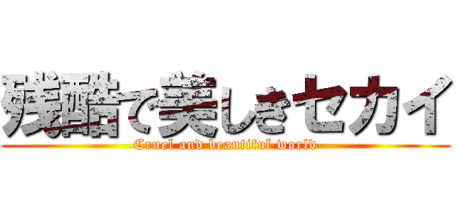 残酷で美しきセカイ (Cruel and beautiful world)