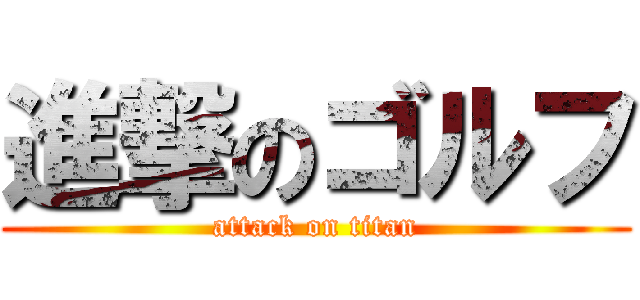 進撃のゴルフ (attack on titan)