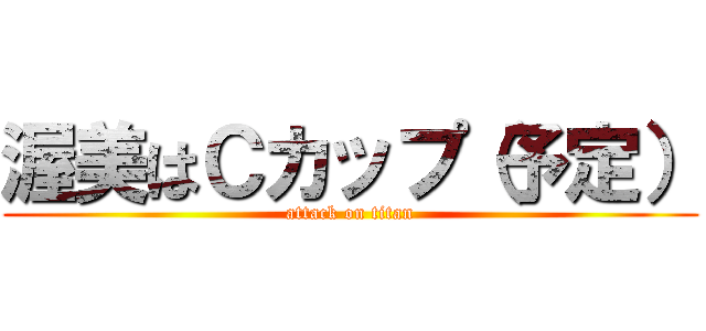 渥美はＣカップ（予定） (attack on titan)