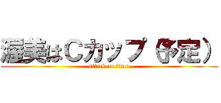 渥美はＣカップ（予定） (attack on titan)