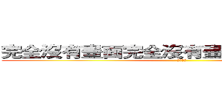 完全沒有畫面完全沒有畫面完全沒有畫面 (顏慧君製)