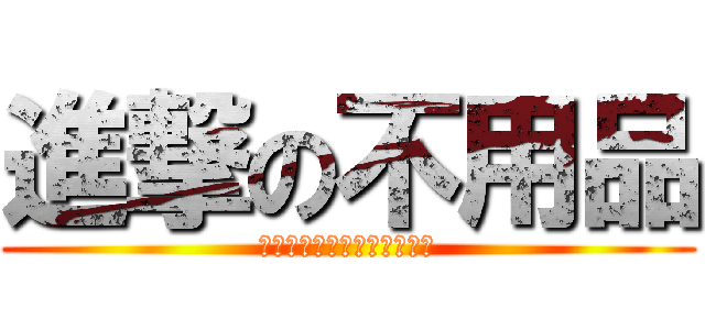 進撃の不用品 (ご自由にお持ち帰りください)