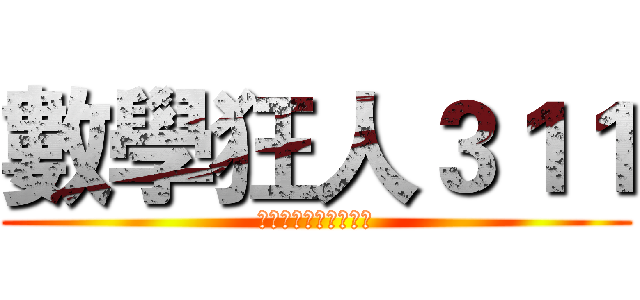 數學狂人３１１ (你，今天算數學了嗎？)