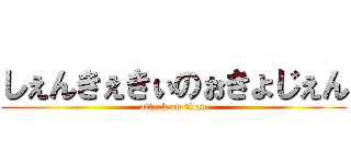 しぇんきぇきぃのぉきょじぇん (attack on titan)
