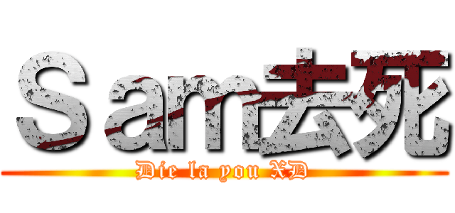 Ｓａｍ去死 (Die la you XD)