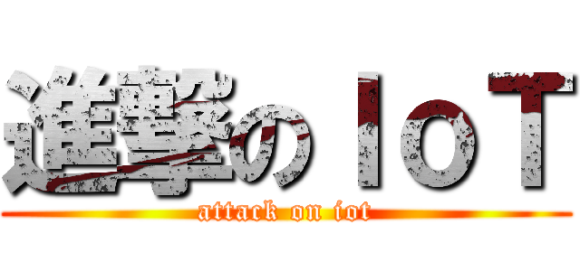 進撃のＩｏＴ (attack on iot)